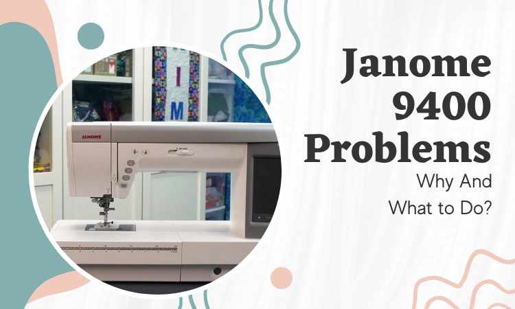 Janome 9400 Problems: Why And What to DO?