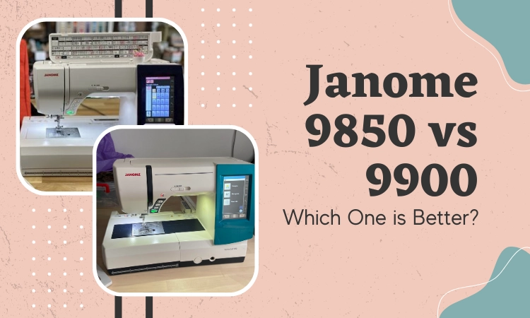 Janome 9850 vs 9900: Which One is Better?