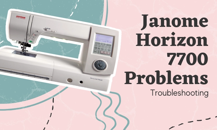 Janome Horizon 7700 Problems: Troubleshooting
