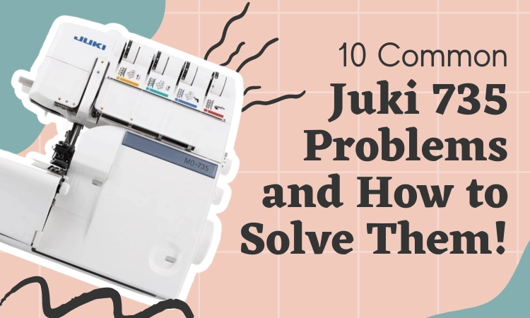 10 Common Juki 735 Problems and How to Solve Them!