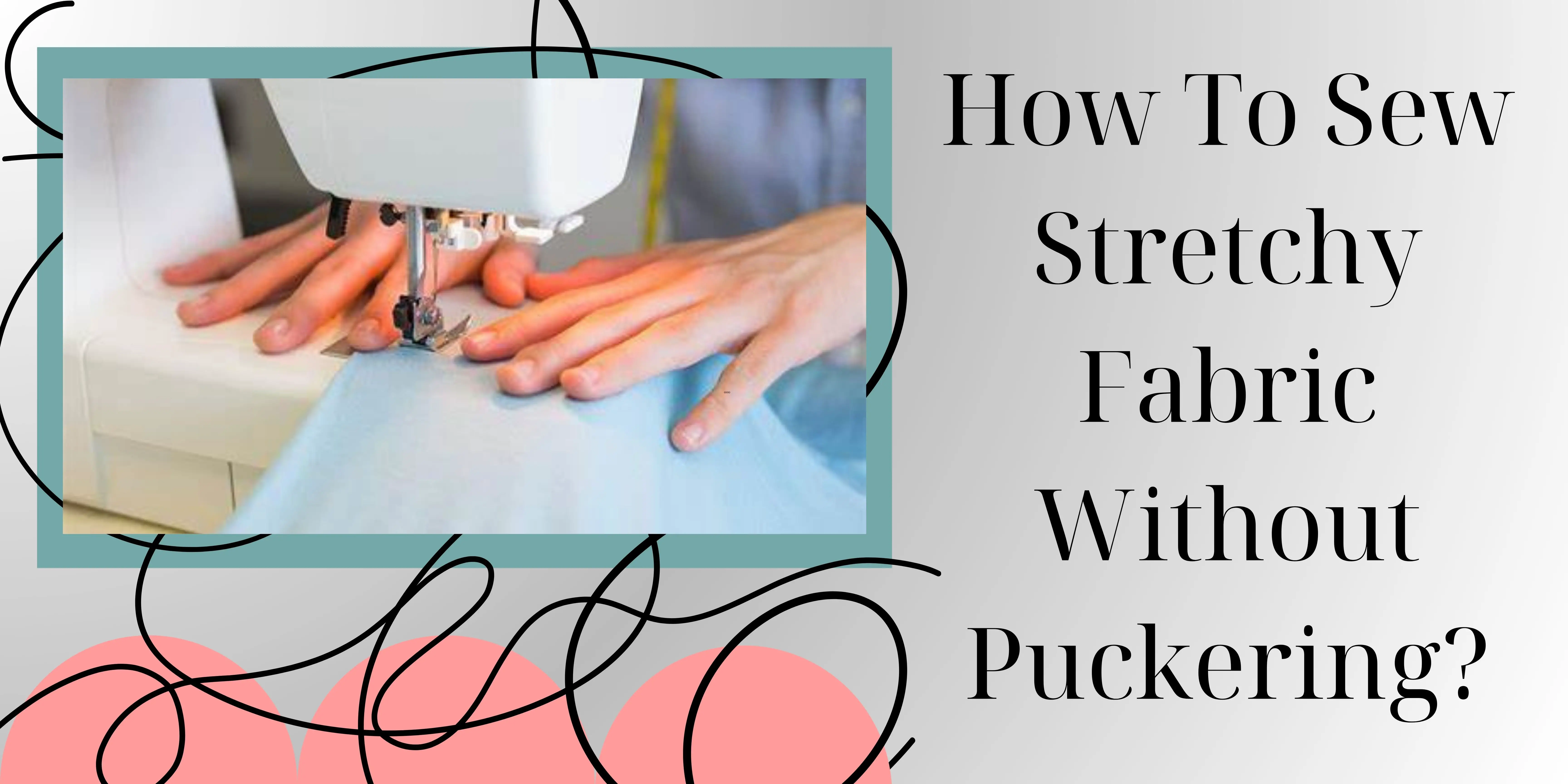 How To Sew Stretchy Fabric Without Puckering?